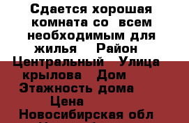 Сдается хорошая комната со  всем необходимым для жилья. › Район ­ Центральный › Улица ­ крылова › Дом ­ 45 › Этажность дома ­ 9 › Цена ­ 6 150 - Новосибирская обл., Новосибирск г. Недвижимость » Квартиры аренда   . Новосибирская обл.,Новосибирск г.